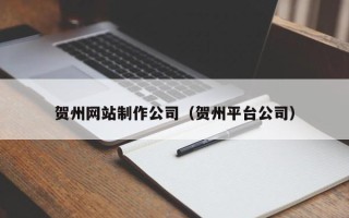 钦州贺州网站制作公司（贺州平台公司）